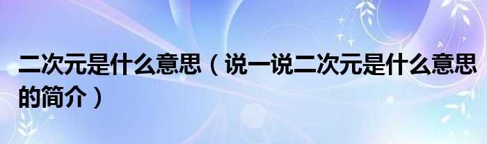 说一说二次元是什么意思的简介_二次元是什么意思?(二次元是什么意思)