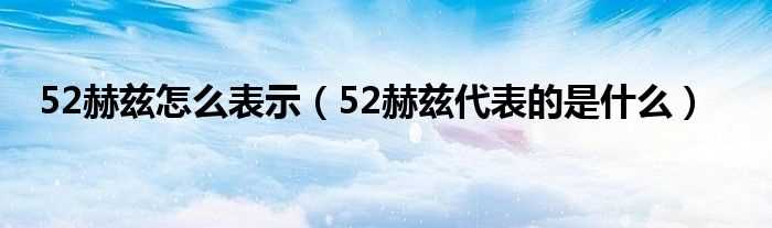 52赫兹代表的是什么_52赫兹怎么表示?(52赫兹)