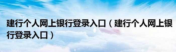 建行个人网上银行登录入口_建行个人网上银行登录入口(中国建设银行个人网上银行登录)