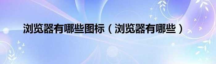 浏览器有哪些_浏览器有哪些图标?(彩虹浏览器)