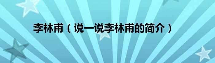 说一说李林甫的简介_李林甫(李林甫)