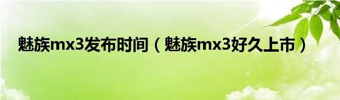 魅族mx3好久上市_魅族mx3发布时间(魅族mx3什么时候出)