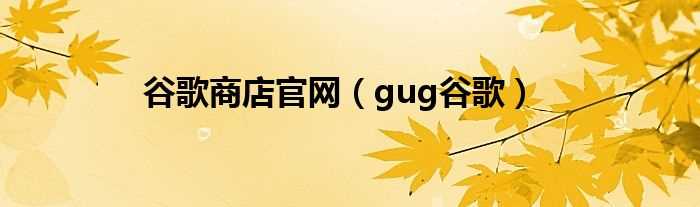 gug谷歌_谷歌商店官网(goog)