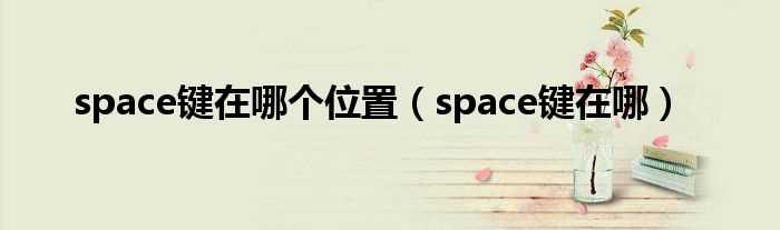 space键在哪_space键在哪个位置?(space键在哪)