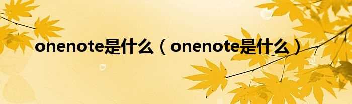 onenote是什么_onenote是什么?(onenote是什么)