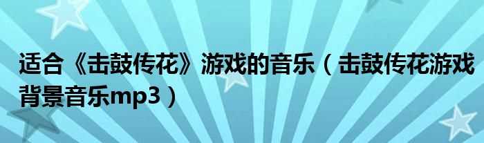 击鼓传花游戏背景音乐mp3_适合《击鼓传花》游戏的音乐(击鼓传花的背景音乐)