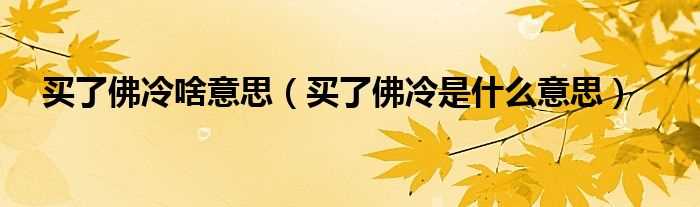 买了佛冷是什么意思_买了佛冷啥意思?(买了佛冷)