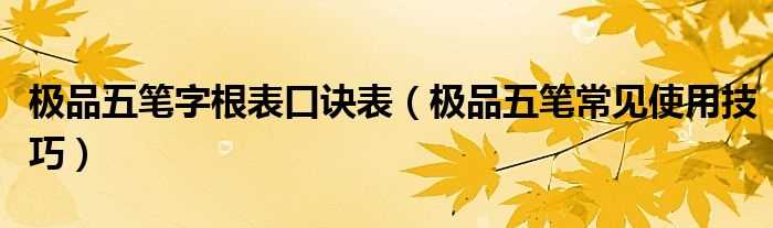 极品五笔常见使用技巧_极品五笔字根表口诀表(极品五笔字根表)