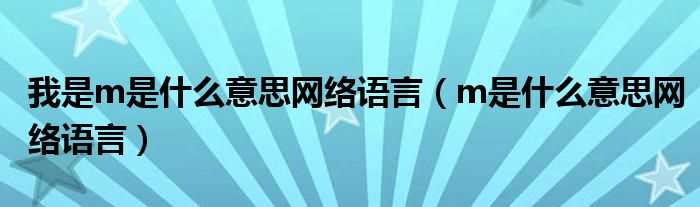 m是什么意思网络语言_我是m是什么意思网络语言?(m是什么意思)