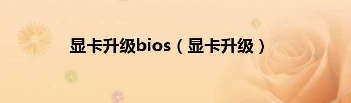 显卡升级_显卡升级bios(显卡BIOS)