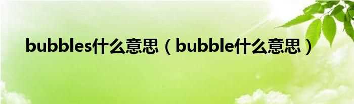 bubble什么意思_bubbles什么意思?(bubbles)