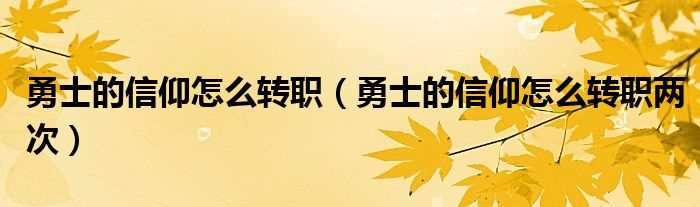 勇士的信仰怎么转职两次_勇士的信仰怎么转职?(勇士的信仰转职)