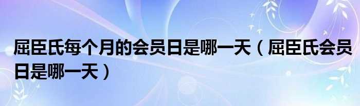 屈臣氏会员日是哪一天_屈臣氏每个月的会员日是哪一天?(屈臣氏会员日)