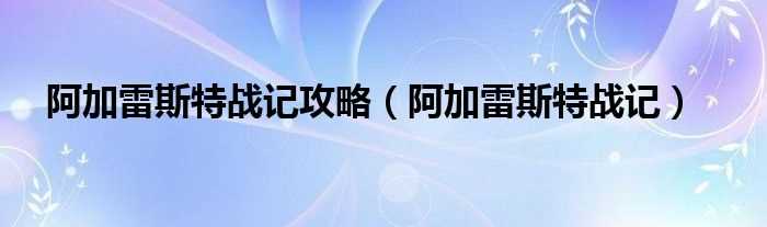 阿加雷斯特战记_阿加雷斯特战记攻略(阿加雷斯特战记攻略)