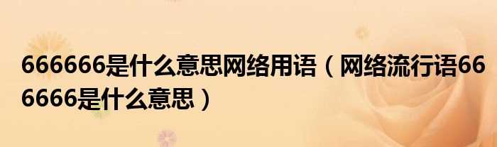 网络流行语666666是什么意思_666666是什么意思网络用语?(666666)