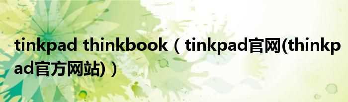 tinkpad官网(thinkpad官方网站_tinkpad_thinkbook)(thinkpad官网)