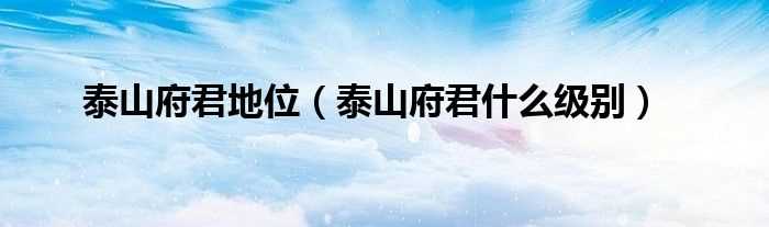 泰山府君什么级别_泰山府君地位?(泰山府君)