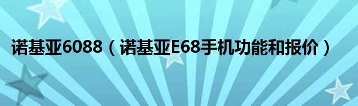 诺基亚E68手机功能和报价_诺基亚6088(诺基亚6088)