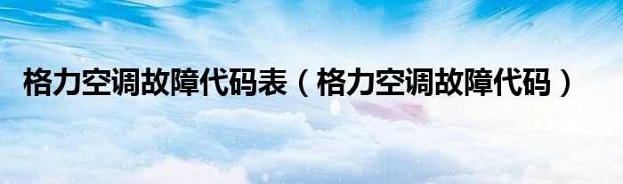 格力空调故障代码_格力空调故障代码表(格力空调故障代码)