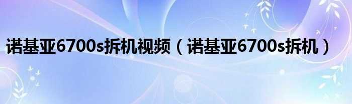 诺基亚6700s拆机_诺基亚6700s拆机视频(诺基亚6700s拆机)