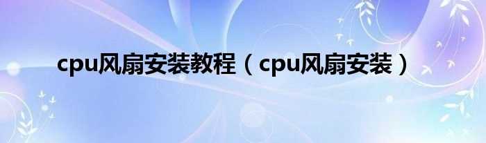 cpu风扇安装_cpu风扇安装教程(cpu风扇)