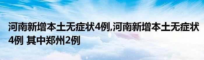 河南新增本土无症状4例_河南新增本土无症状4例_其中郑州2例(河南新增本土无症状4例 其中郑州2例)