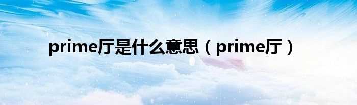 prime厅_prime厅是什么意思?(prime)