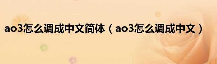 ao3怎么调成中文_ao3怎么调成中文简体?(ao3怎么调成中文)