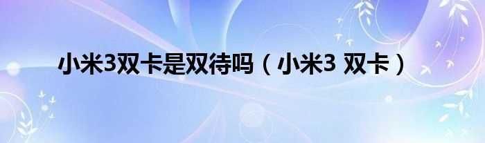 小米3_双卡_小米3双卡是双待吗?(小米3双卡双待)