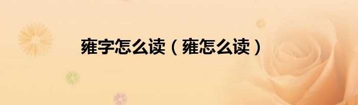 雍怎么读_雍字怎么读?(雍怎么读?)