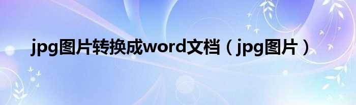 jpg图片_jpg图片转换成word文档(jpg转word)