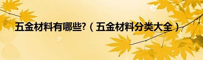 五金材料分类大全_五金材料有哪些?(五金材料)