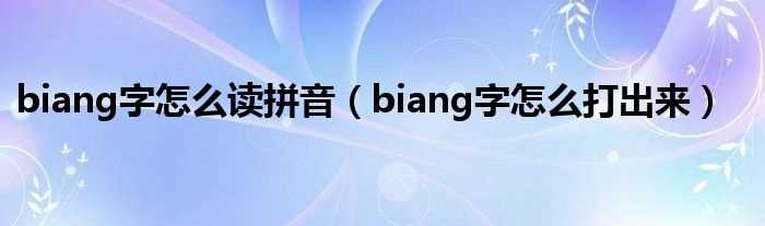 biang字怎么打出来_biang字怎么读拼音?(biang)