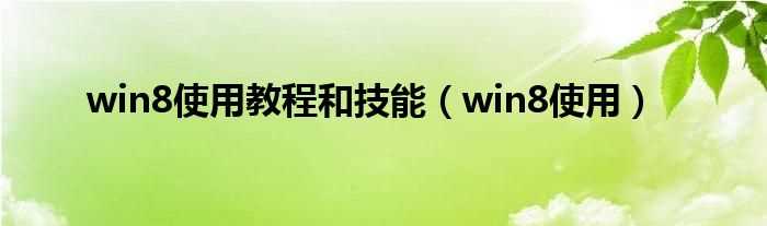 win8使用_win8使用教程和技能(win8使用教程)