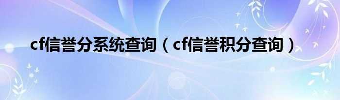 cf信誉积分查询_cf信誉分系统查询(cf积分)