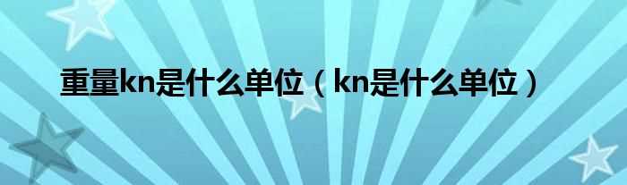 kn是什么单位_重量kn是什么单位?(kn)