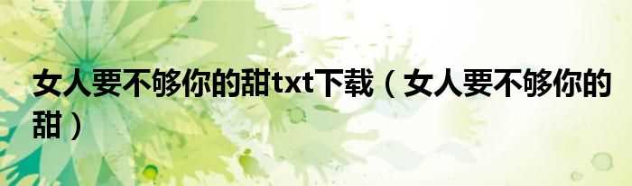 女人要不够你的甜_女人要不够你的甜txt下载(女人要不够你的甜)