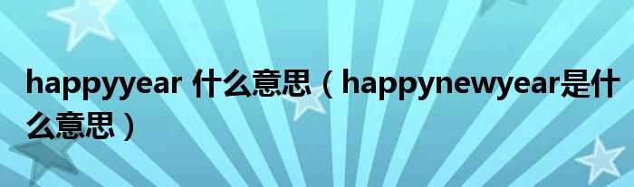 happynewyear是什么意思_happyyear_什么意思?(happy new year是什么意思)