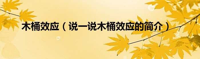 说一说木桶效应的简介_木桶效应(木桶效应)