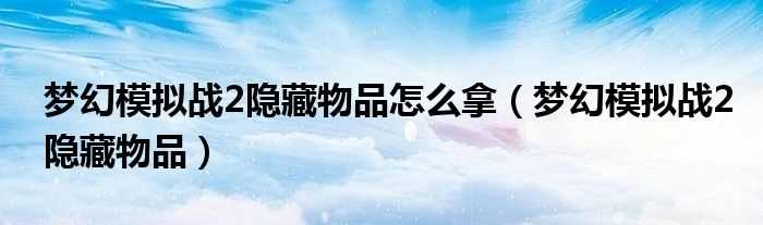 梦幻模拟战2隐藏物品_梦幻模拟战2隐藏物品怎么拿?(梦幻模拟战2隐藏物品)