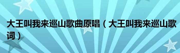 大王叫我来巡山歌词_大王叫我来巡山歌曲原唱(大王叫我来巡山歌曲原唱)