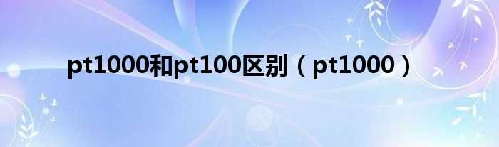 pt1000_pt1000和pt100区别(pt1000)