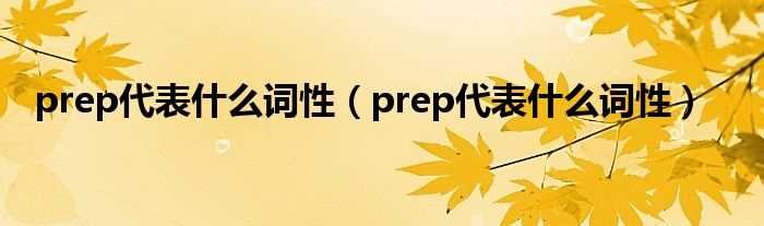 prep代表什么词性_prep代表什么词性?(prep是什么词性)