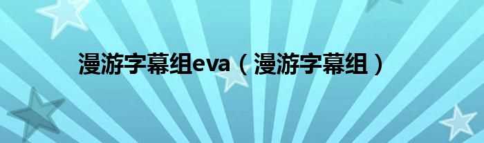 漫游字幕组_漫游字幕组eva(漫游字幕组)