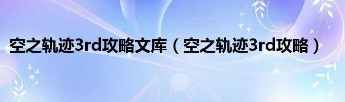 空之轨迹3rd攻略_空之轨迹3rd攻略文库(空之轨迹3rd)