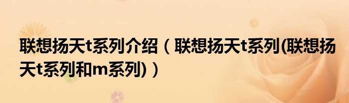 联想扬天t系列(联想扬天t系列和m系列_联想扬天t系列介绍)(联想扬天t系列)