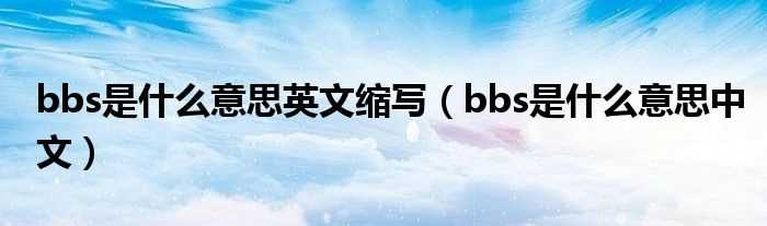 bbs是什么意思中文_bbs是什么意思英文缩写?(bbs是什么意思)