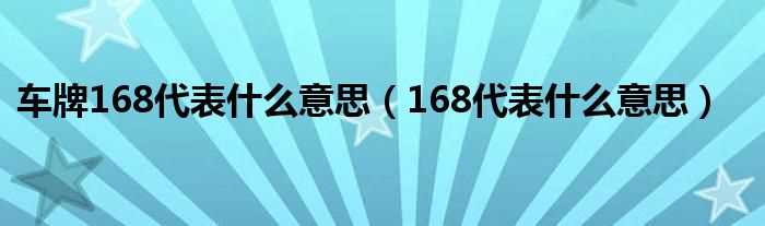 168代表什么意思_车牌168代表什么意思?(168)