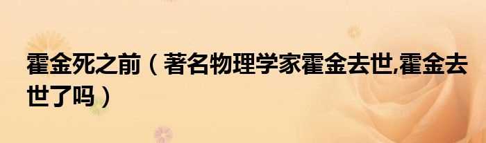 著名物理学家霍金去世_霍金去世了吗?霍金死之前(霍金死了没)