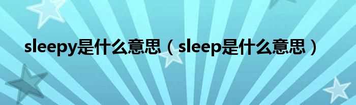 sleep是什么意思_sleepy是什么意思?(sleepy)